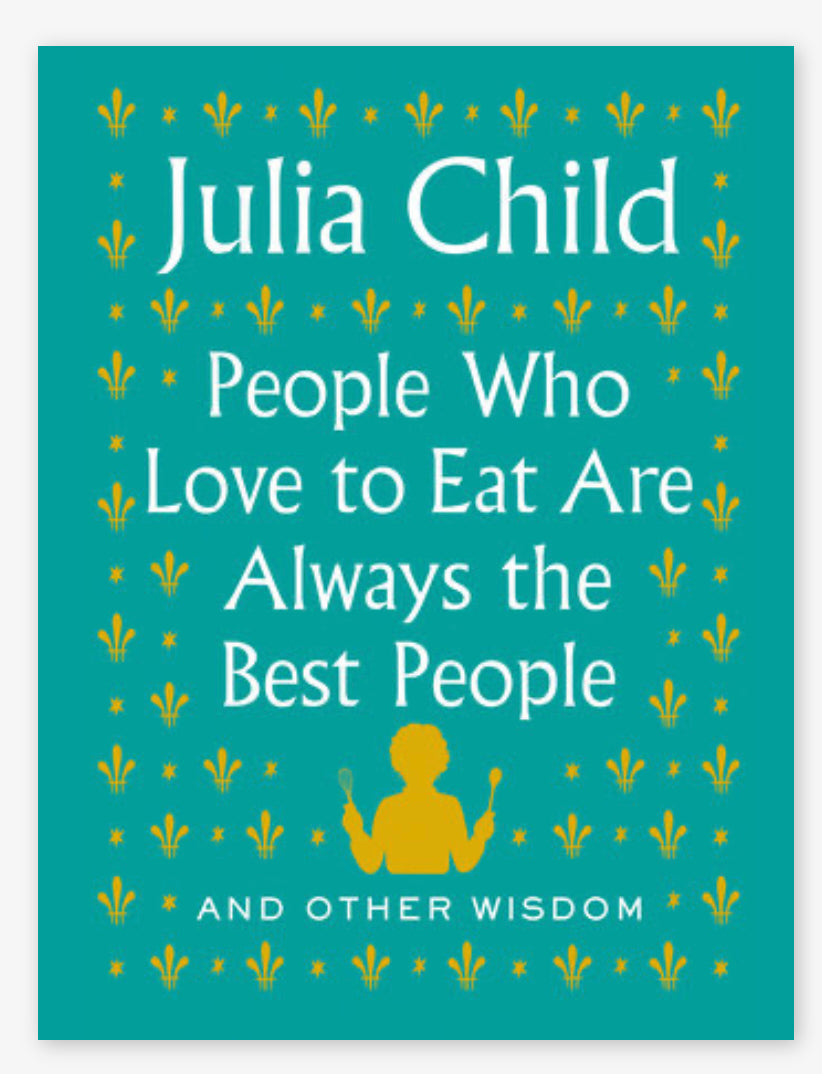 People Who Love to Eat Are Always the Best People by Julia Child