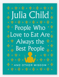 People Who Love to Eat Are Always the Best People by Julia Child